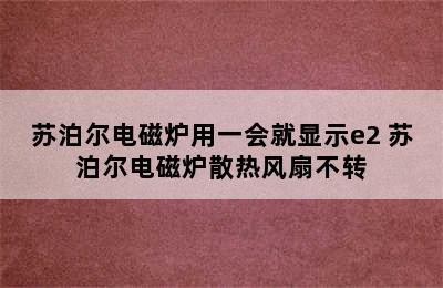 苏泊尔电磁炉用一会就显示e2 苏泊尔电磁炉散热风扇不转